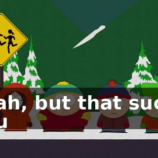Yeah, but that sucks you