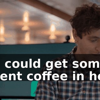 You could get some decent coffee in here.