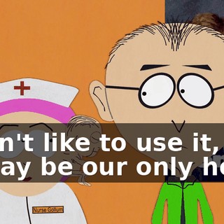 I don't like to use it, but it may be our only hope.