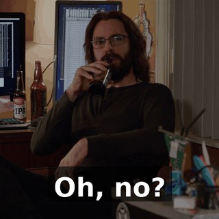 Oh, no?