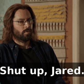 Shut up, Jared.