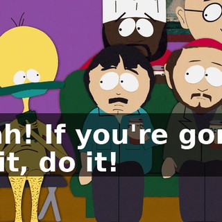 Yeah! If you're gonna do it, do it!