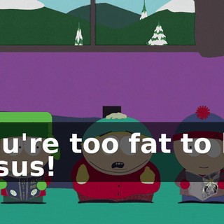 You're too fat to be Jesus!
