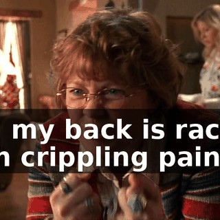 and my back is racked with crippling pain,