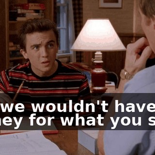 But we wouldn't have the money for what you said