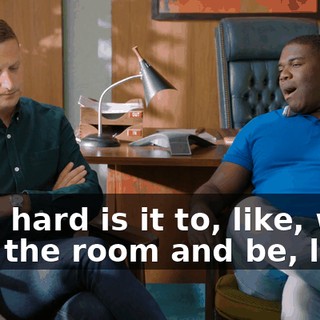 How hard is it to, like, walk into the room and be, like,
