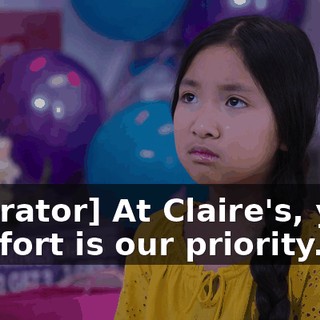 [narrator] At Claire's, your comfort is our priority.