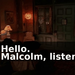 - Hello. - Malcolm, listen,