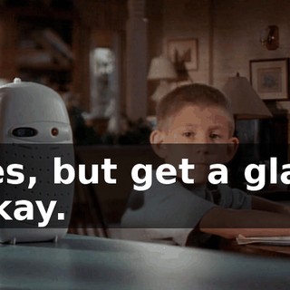 - Yes, but get a glass. - Okay.