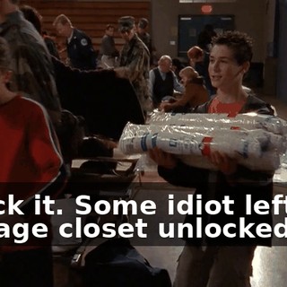 Check it. Some idiot left the storage closet unlocked.