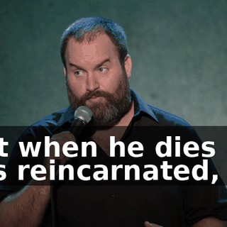 that when he dies and he's reincarnated,