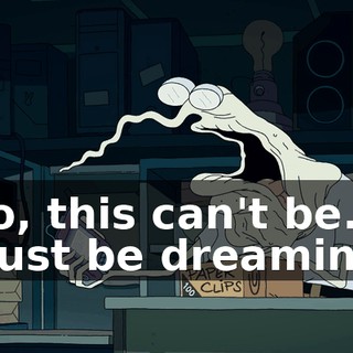 No, this can't be. I must be dreaming.