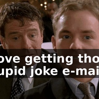 I love getting those stupid joke e-mails.