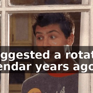 I suggested a rotating calendar years ago,