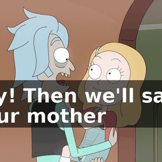Yay! Then we'll save your mother