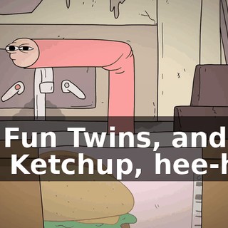 the Fun Twins, and me, Ketchup, hee-hee.