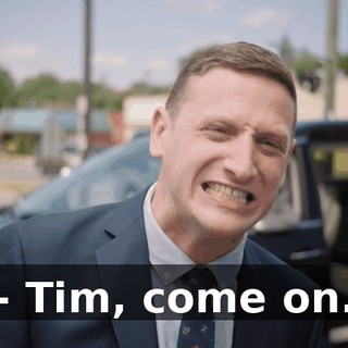 - Tim, come on.