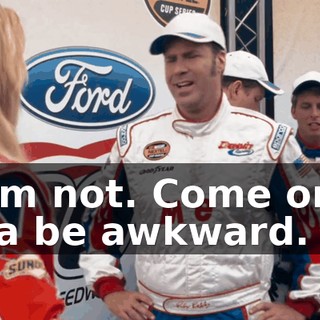 No, I'm not. Come on. It's gonna be awkward.