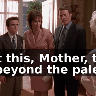 but this, Mother, this is beyond the pale!