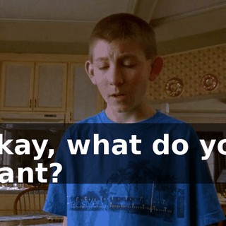 Okay, what do you want?