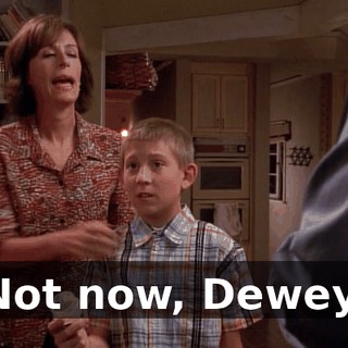 Not now, Dewey.