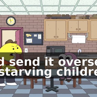 and send it overseas to starving children?