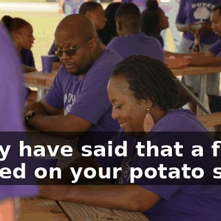 I may have said that a fly landed on your potato salad