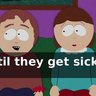 until they get sick of it.