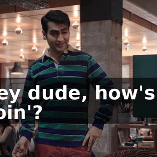 Hey dude, how's it goin'?
