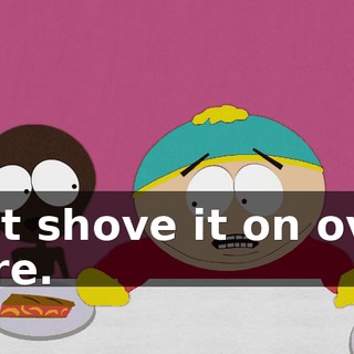 Just shove it on over here.