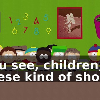 You see, children, these kind of shows