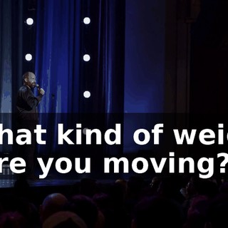 "What kind of weight were you moving?"