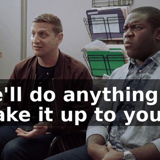 we'll do anything to make it up to you.