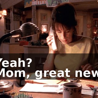 - Yeah? - Mom, great news.