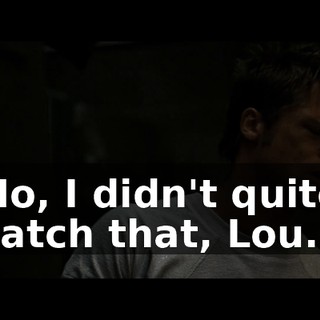 No, I didn't quite catch that, Lou.