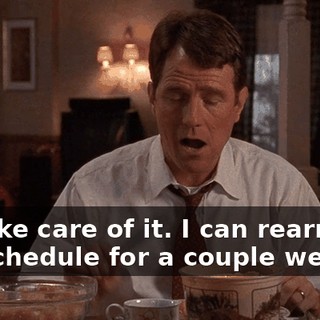 I'll take care of it. I can rearrange my schedule for a couple weeks.