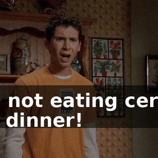 I'm not eating cereal for dinner!