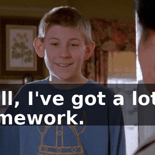 Well, I've got a lot of homework.