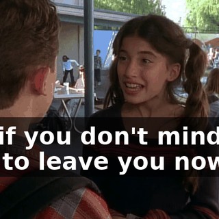 So, if you don't mind, I'd like to leave you now.