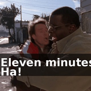 - Eleven minutes. - Ha!