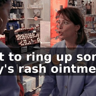 just to ring up some guy's rash ointment?