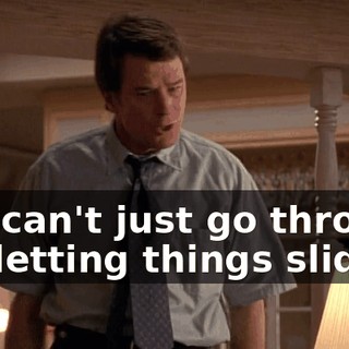 You can't just go through life letting things slide!