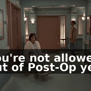 You're not allowed out of Post-Op yet.