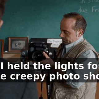 and I held the lights for those creepy photo shoots.
