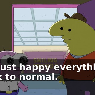 I'm just happy everything's back to normal.