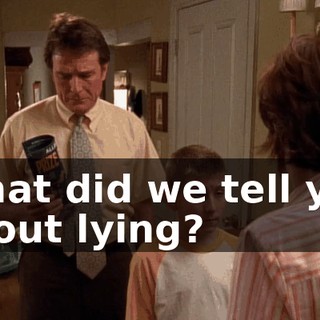 What did we tell you about lying?