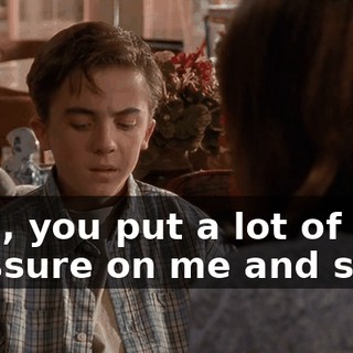 Well, you put a lot of pressure on me and stuff.