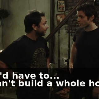 - We'd have to... - I can't build a whole house.