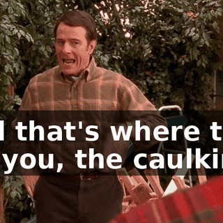 And that's where they kill you, the caulking.