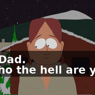 Hi, Dad. - Who the hell are you?